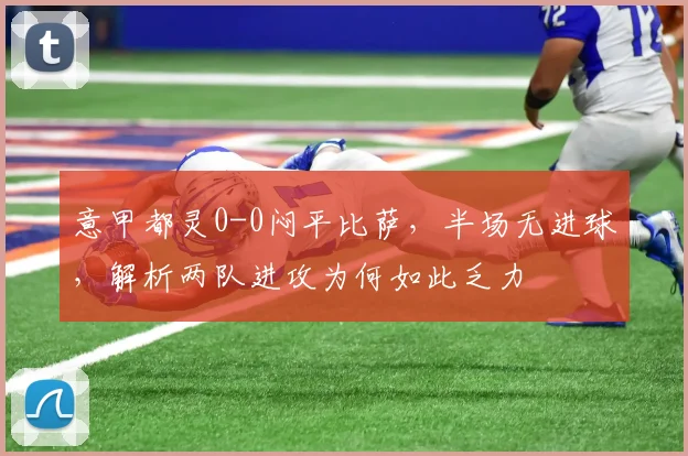 意甲都灵0-0闷平比萨，半场无进球，解析两队进攻为何如此乏力
