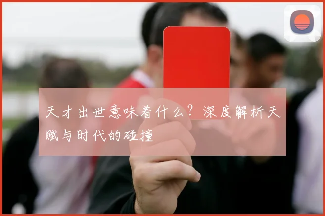天才出世意味着什么?深度解析天赋与时代的碰撞