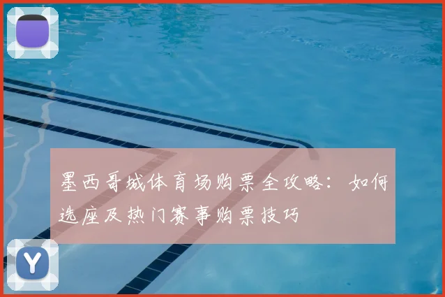 墨西哥城体育场购票全攻略：如何选座及热门赛事购票技巧