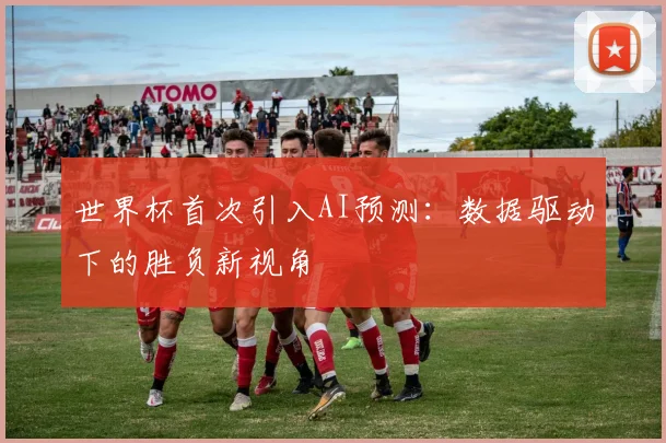 世界杯首次引入AI预测：数据驱动下的胜负新视角