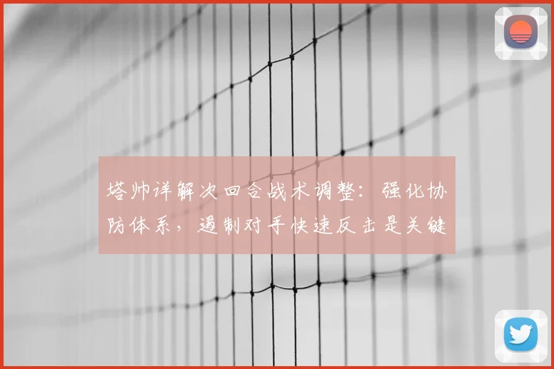 塔帅详解次回合战术调整：强化协防体系，遏制对手快速反击是关键