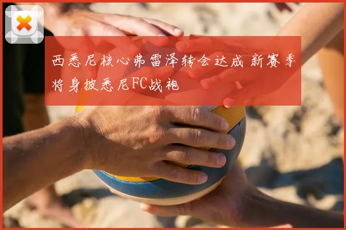 西悉尼核心弗雷泽转会达成 新赛季将身披悉尼FC战袍